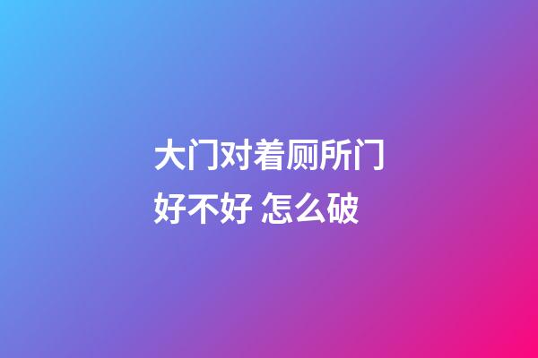 大门对着厕所门好不好 怎么破